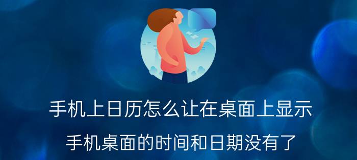 手机上日历怎么让在桌面上显示 手机桌面的时间和日期没有了，怎么再弄回来？